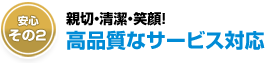 親切丁寧笑顔の高品質サービス